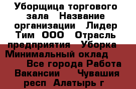 Уборщица торгового зала › Название организации ­ Лидер Тим, ООО › Отрасль предприятия ­ Уборка › Минимальный оклад ­ 28 800 - Все города Работа » Вакансии   . Чувашия респ.,Алатырь г.